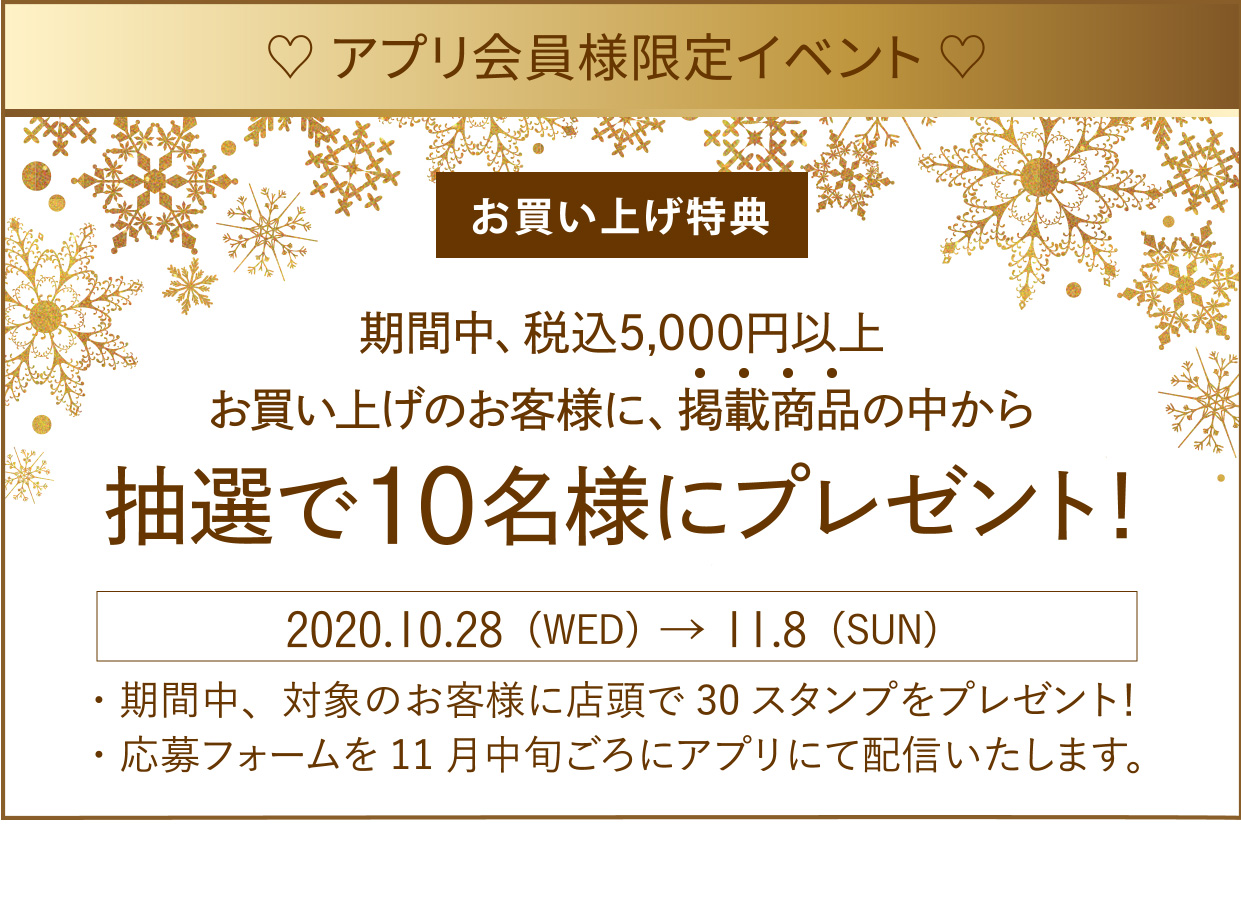 アプリ会員様限定イベント 期間中、税込5,000円以上お買い上げのお客様に、掲載商品の中から抽選で10名様にプレゼント！